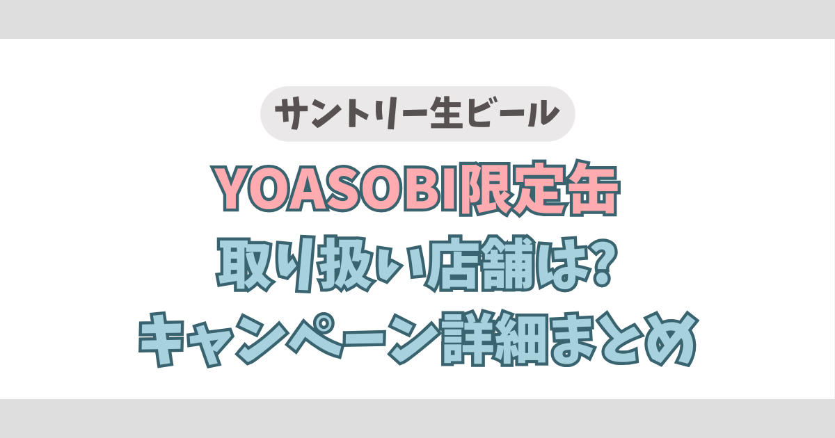 【サントリー生ビール】YOASOBI限定缶取り扱い店舗は?キャンペーン詳細まとめ