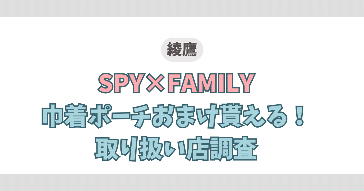 【綾鷹】SPY×FAMILY（スパイファミリー）巾着ポーチおまけ貰える！取り扱い店調査