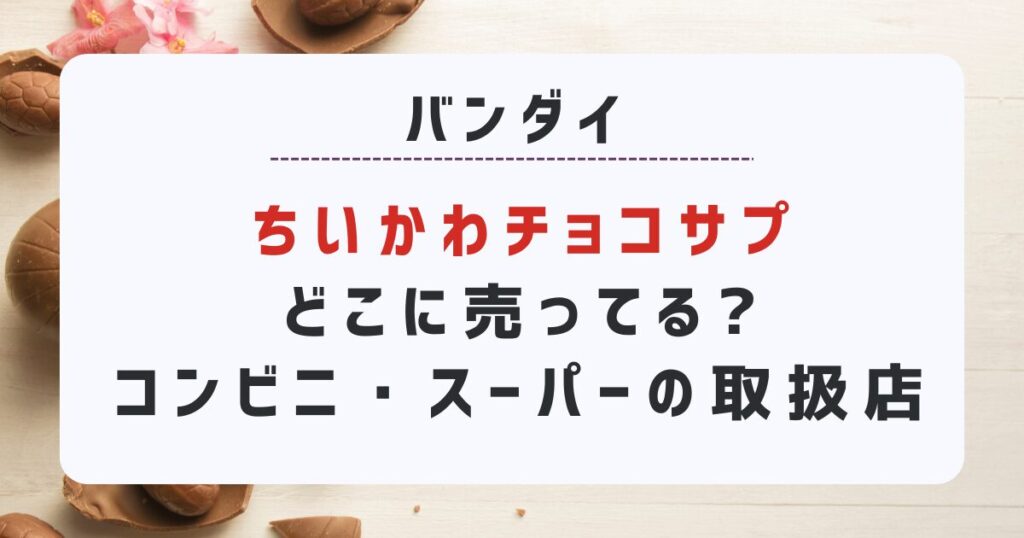 ちいかわチョコサプどこに売ってる?コンビニ・スーパーの取扱店まとめ