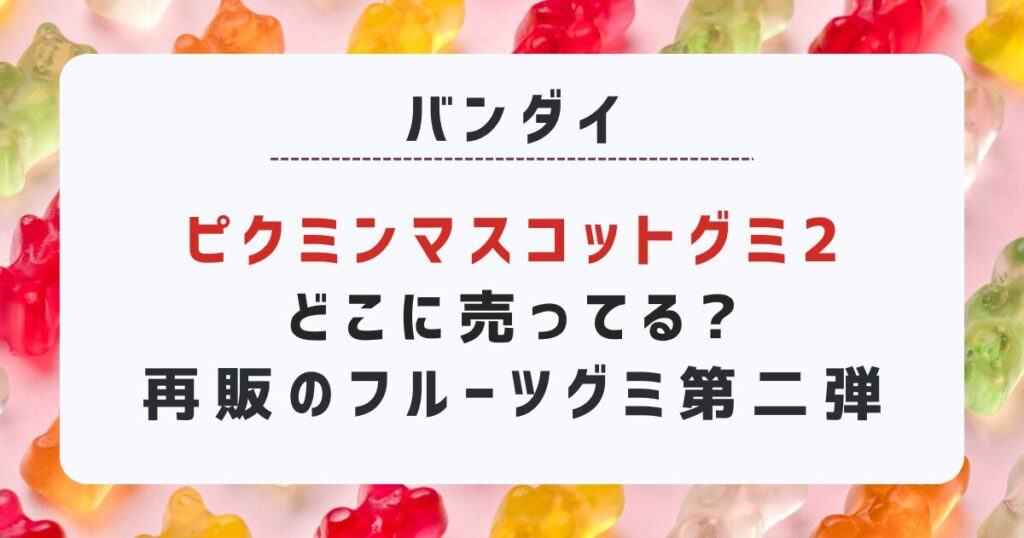 「ピクミンマスコットグミ」どこに 売ってる?再販の人気フルーツグミ第二弾が予約可能