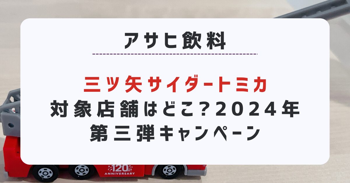 三ツ矢サイダートミカ対象店舗はどこ?2024年第三弾キャンペーン