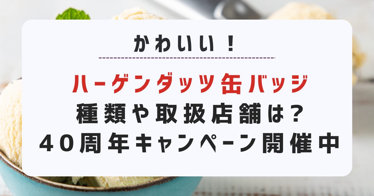 「ハーゲンダッツ缶バッジ」種類や取扱店舗は?40周年キャンペーン開催中