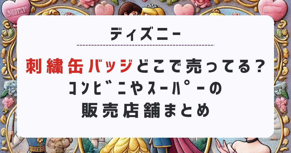 ディズニー刺繍缶バッジはどこで売ってる?ｺﾝﾋﾞﾆ·ｽｰﾊﾟｰの販売店舗まとめ