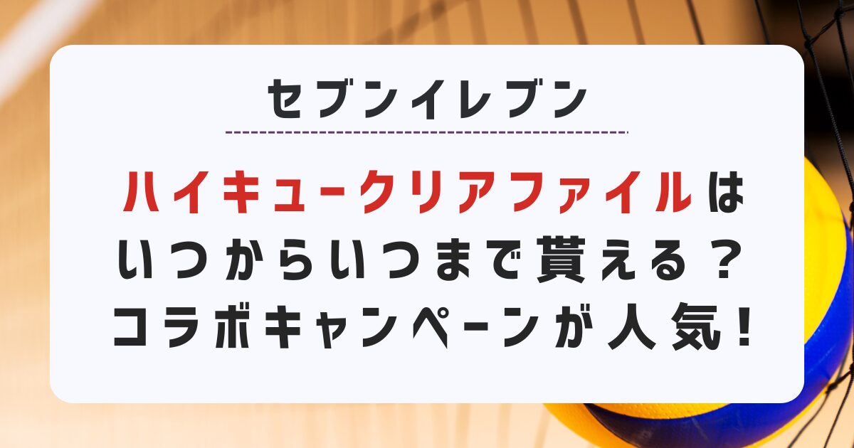 【セブン】ハイキュークリアファイルはいつからいつまで貰える？｜コラボキャンペーンが人気!