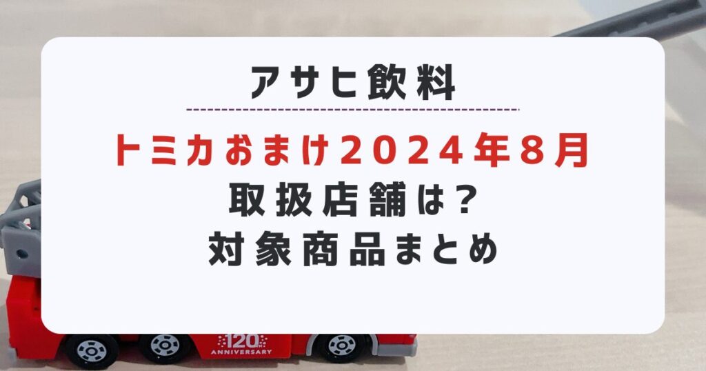 トミカおまけ2024年8月取扱店舗は?アサヒ飲料対象商品まとめ