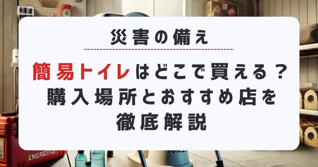 簡易トイレはどこで買える？購入場所とおすすめ店を徹底解説｜災害時の備えに!