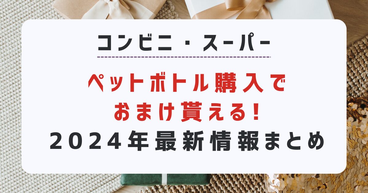 コンビニ・スーパーでペットボトル購入でおまけ貰える!2024年最新情報まとめ