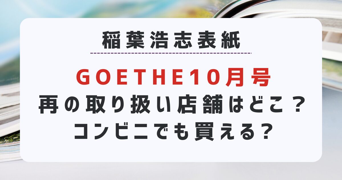 稲葉浩志表紙「GOETHE (ゲーテ) 2024年10月号」の取り扱い店舗はどこ？コンビニでも買える?