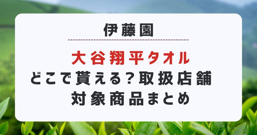 伊藤園「大谷翔平タオル」どこで貰える?取扱店舗·対象商品まとめ｜お〜いお茶キャンペーン2024