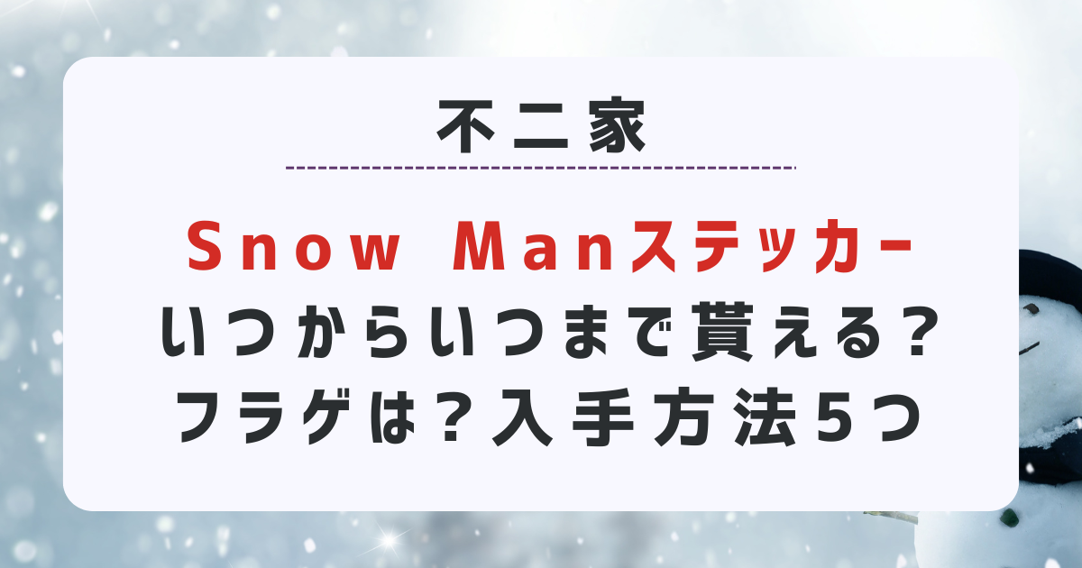 Snow Manステッカーいつからいつまで貰える?ファミマでフラゲは?入手方法5つ