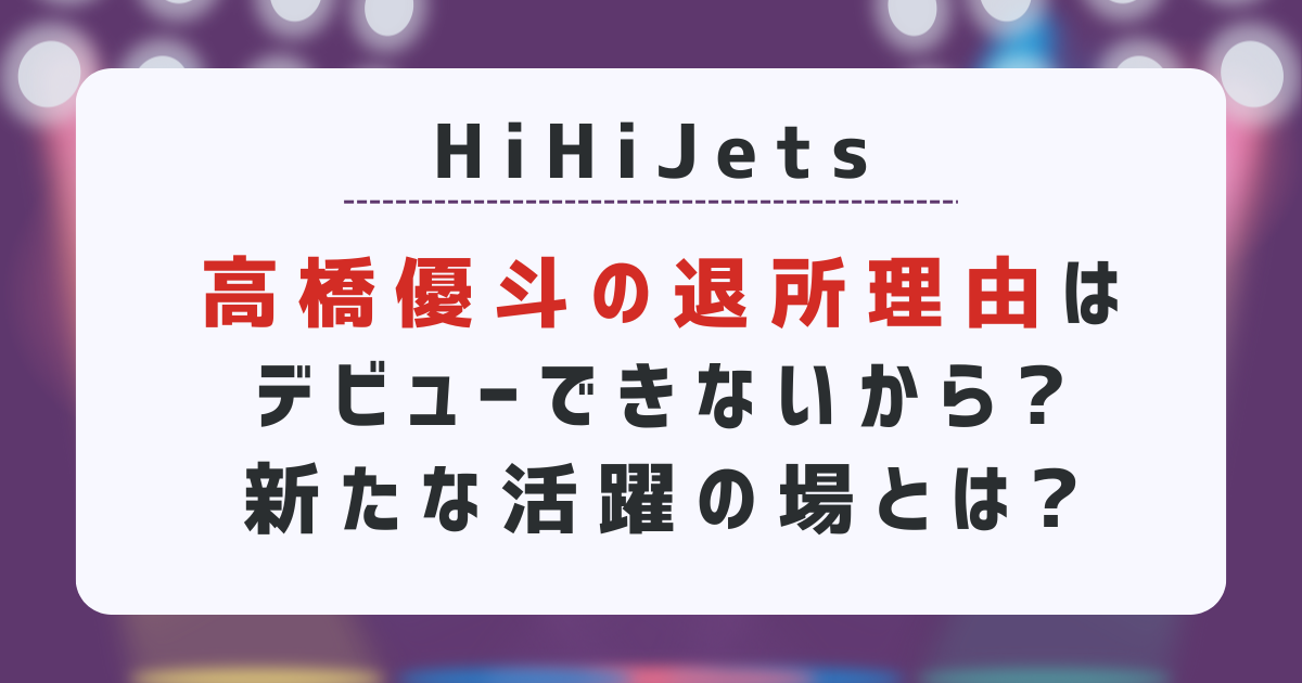 HiHiJets高橋優斗の退所理由はデビューできないから?新たな活躍の場とは?