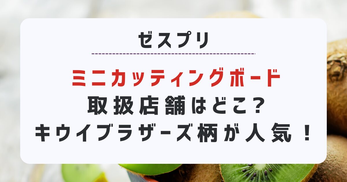 ゼスプリキウイブラザーズのミニカッティングボードがどこで売ってるのか取扱店舗や口コミを調査しました。