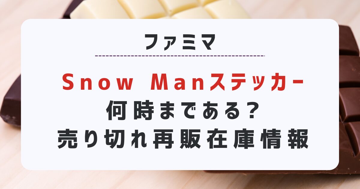 ファミマ「SnowManステッカー」何時まである?売り切れ·再販•在庫情報