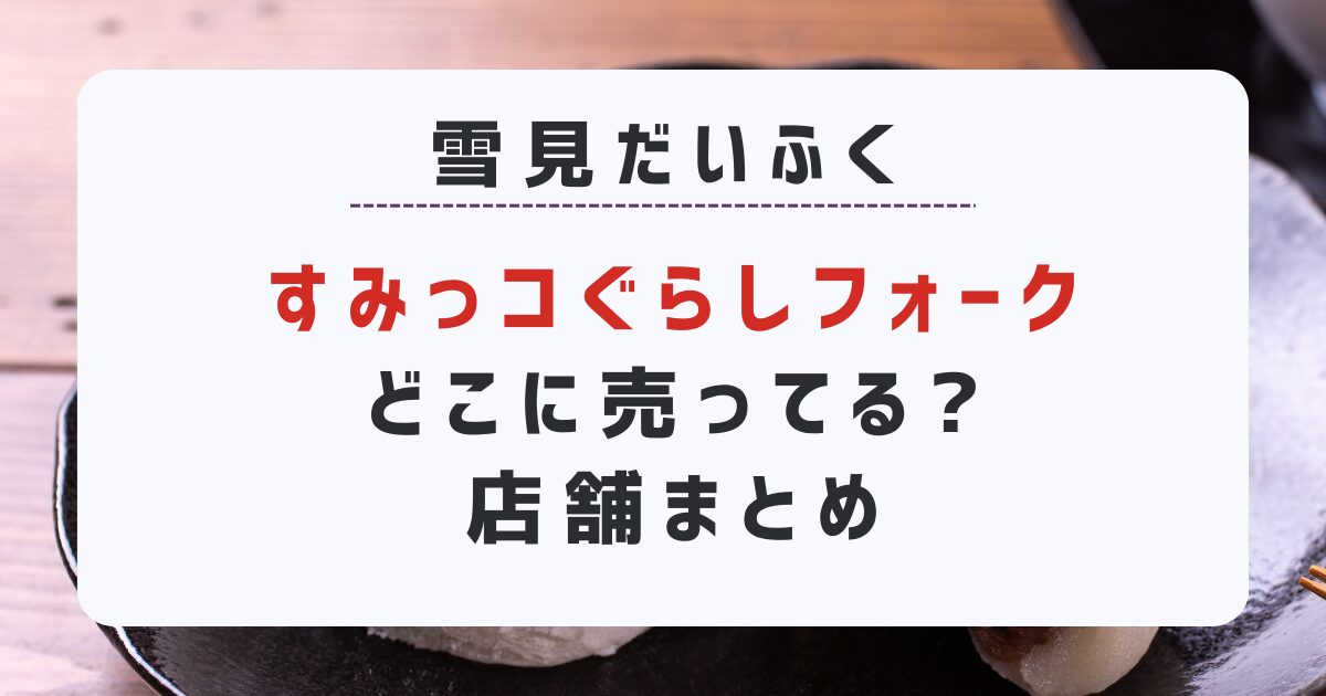 雪見だいふく『すみっコぐらしフォーク』どこに売ってる?取扱店舗まとめ