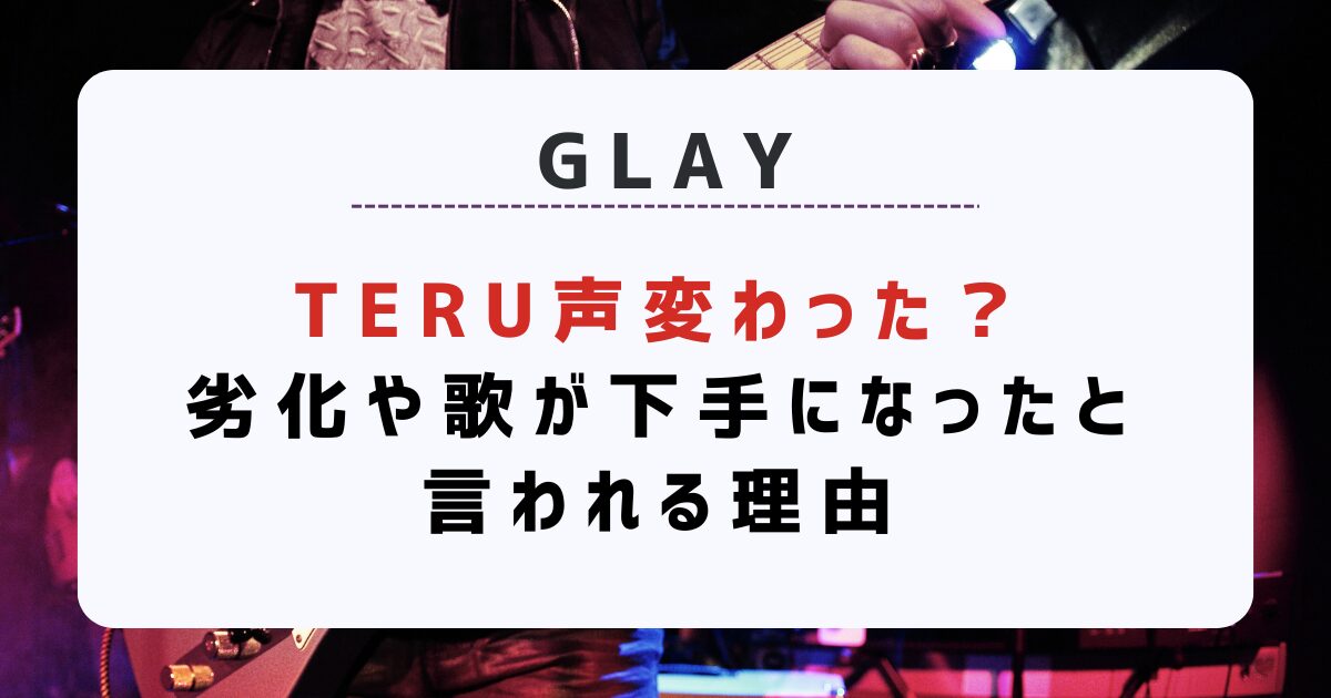 GLAYのTERU (テル) 声変わった？劣化や歌が下手になったと言われる理由