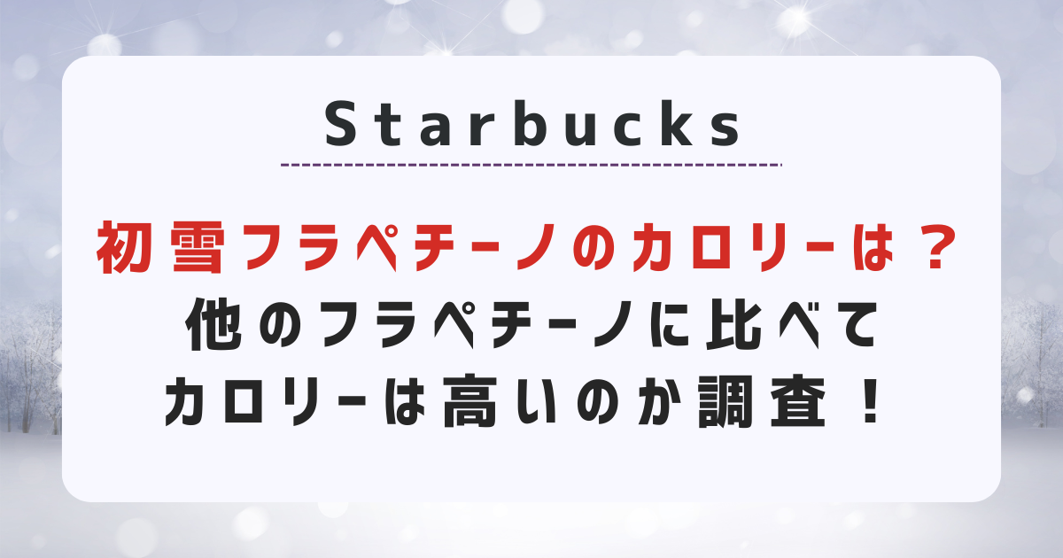 初雪フラペチーノのカロリーは？他のフラペチーノに比べてカロリーは高いのか調査！