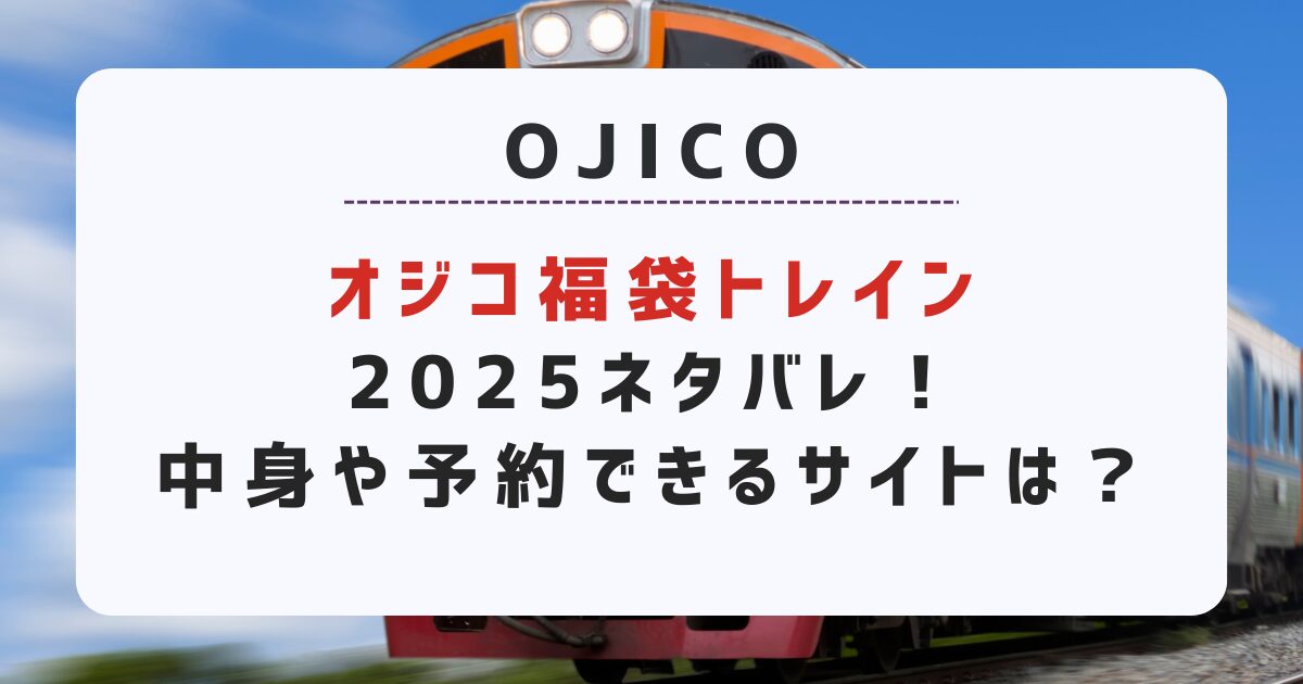 オジコ（OJICO）福袋トレイン2025ネタバレ！中身や予約できるサイトは？