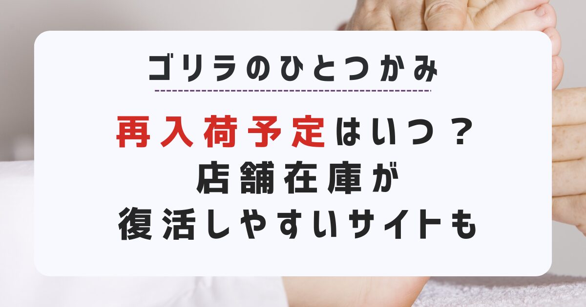 ゴリラのひとつかみ再入荷予定はいつ？店舗在庫が復活しやすいサイトも