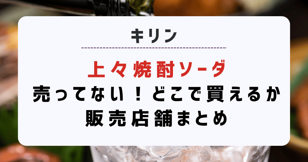 キリン『上々焼酎ソーダ』売ってない！どこで買えるか販売店舗まとめ