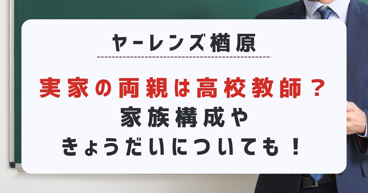 ヤーレンズ楢原実家の両親は高校教師