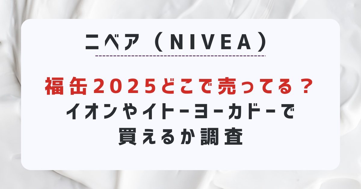 ニベア福缶2025どこで売ってる？イオンやイトーヨーカドーで買えるか調査