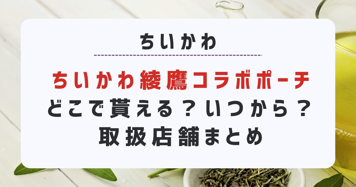 ちいかわ綾鷹コラボポーチどこで貰える？いつから？取扱店舗まとめ