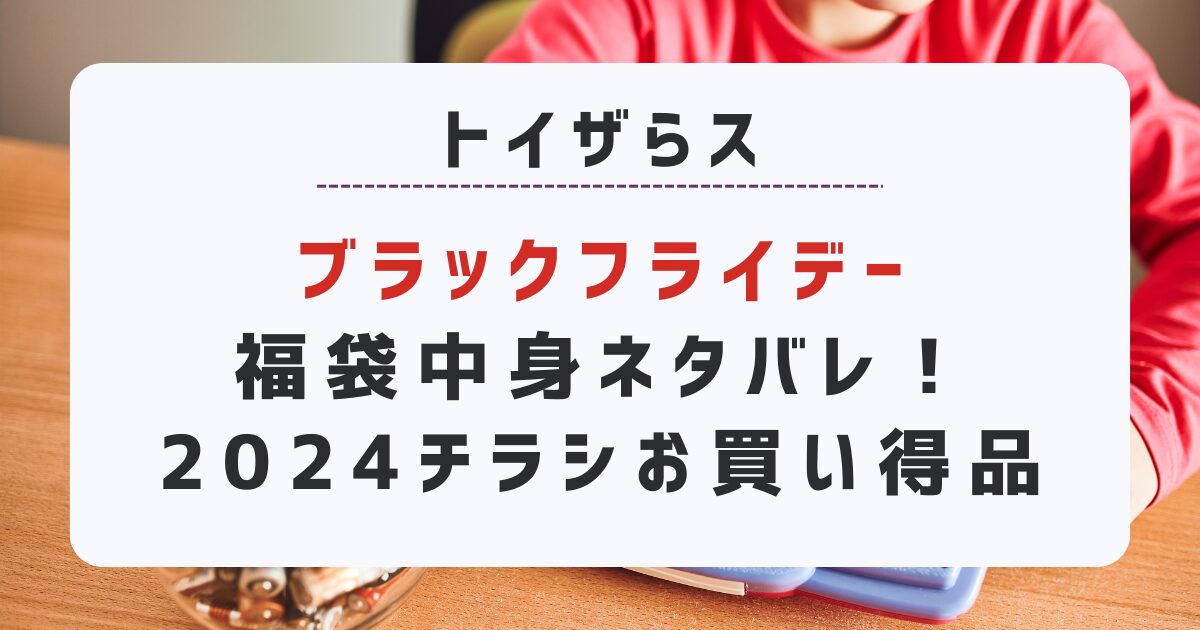 【トイザらス】ブラックフライデー福袋中身ネタバレ！2024年狙うべきチラシお買い得品は？