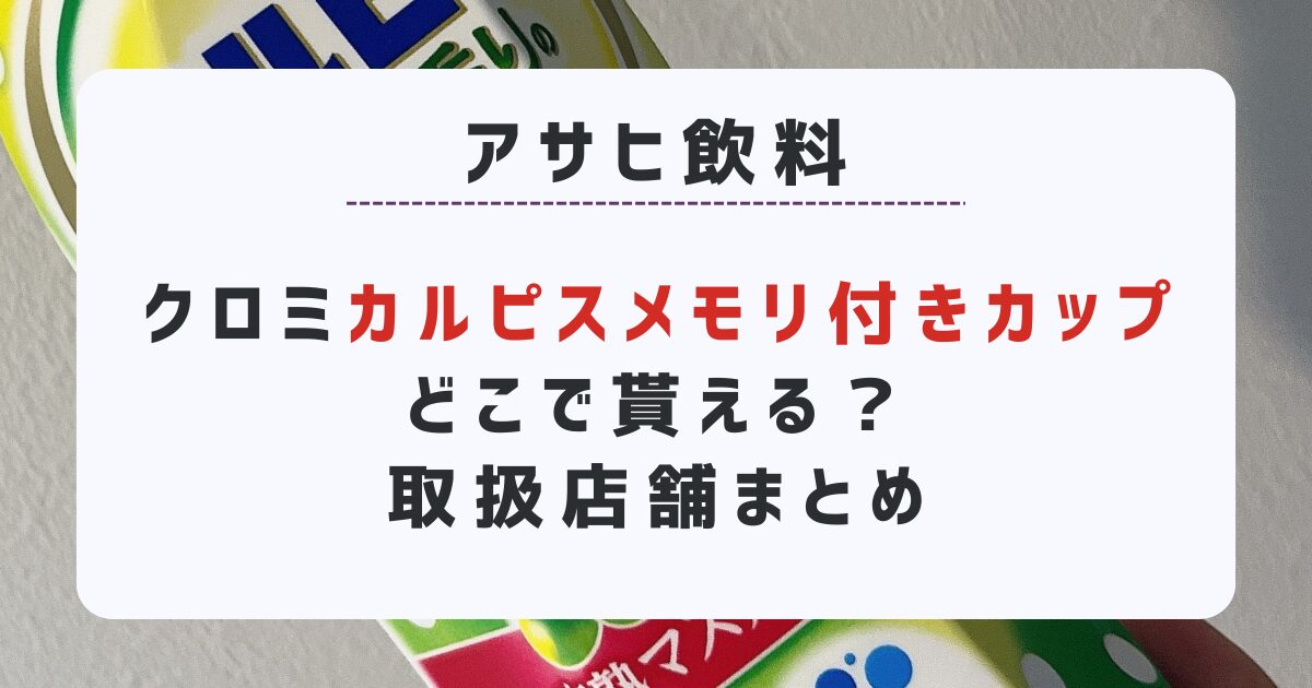 アサヒ飲料とクロミがコラボした「カルピスメモリ付きカップ」がどこで貰えるのか取扱店舗や対象商品をまとめました。