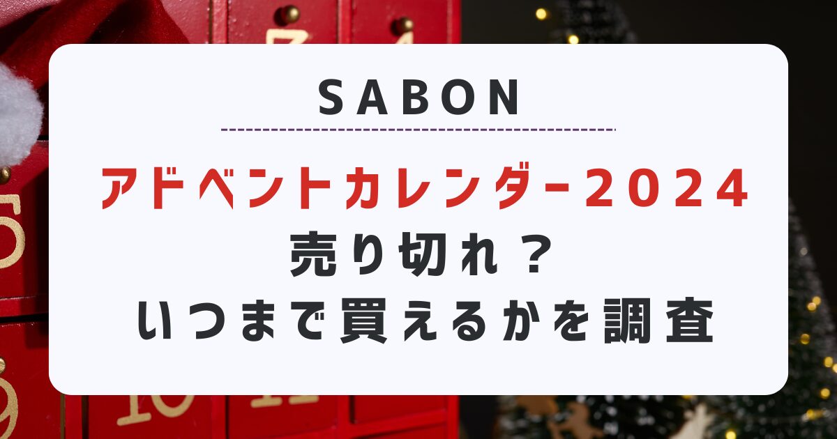 SABONアドベントカレンダー売り切れ？2024はいつまで買えるかを調査