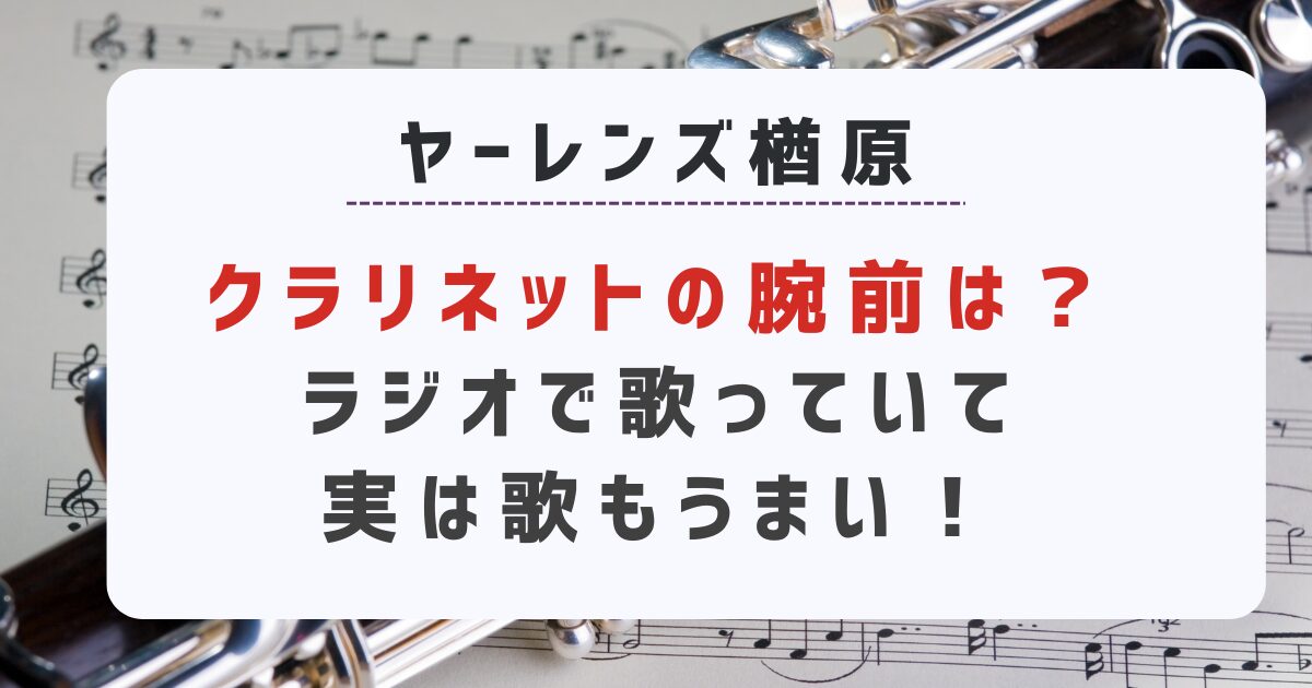 ヤーレンズ楢原クラリネットの腕前は？ラジオで歌っていて実は歌もうまい！