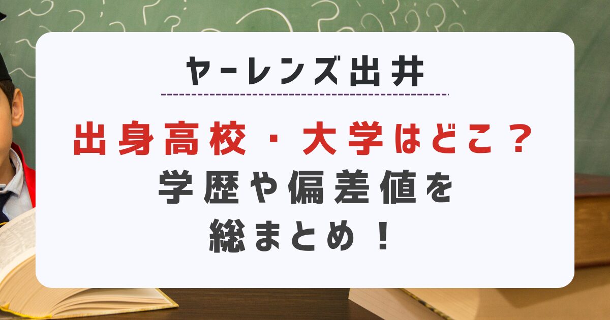 ヤーレンズ出井出身高校・大学はどこ？学歴や偏差値総まとめ