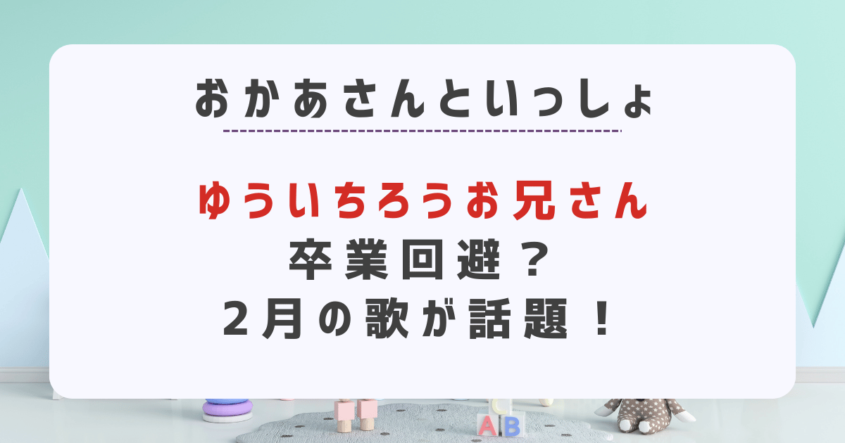 ゆういちろうお兄さん卒業回避？あかあさんといっしょの2月の歌が話題！