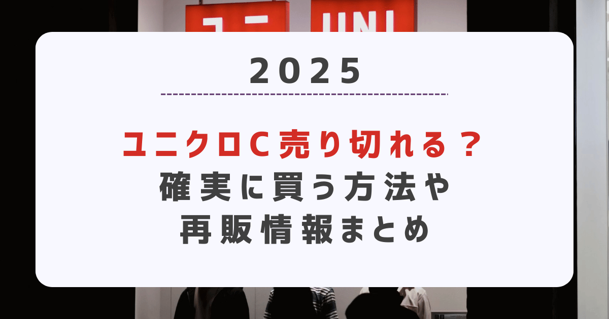 【2025】ユニクロC売り切れる？確実に買う方法や再販情報まとめ