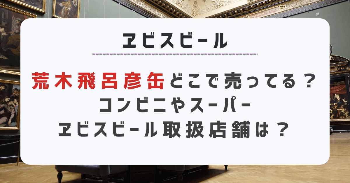 荒木飛呂彦缶どこで売ってる？コンビニやスーパーの限定ヱビスビール取扱店舗は？