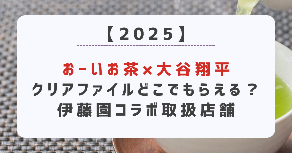 【2025】おーいお茶×大谷翔平クリアファイルどこでもらえる？伊藤園コラボ取扱店舗