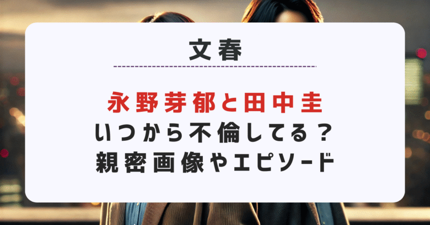永野芽郁と田中圭いつから不倫してる？親密画像やエピソード