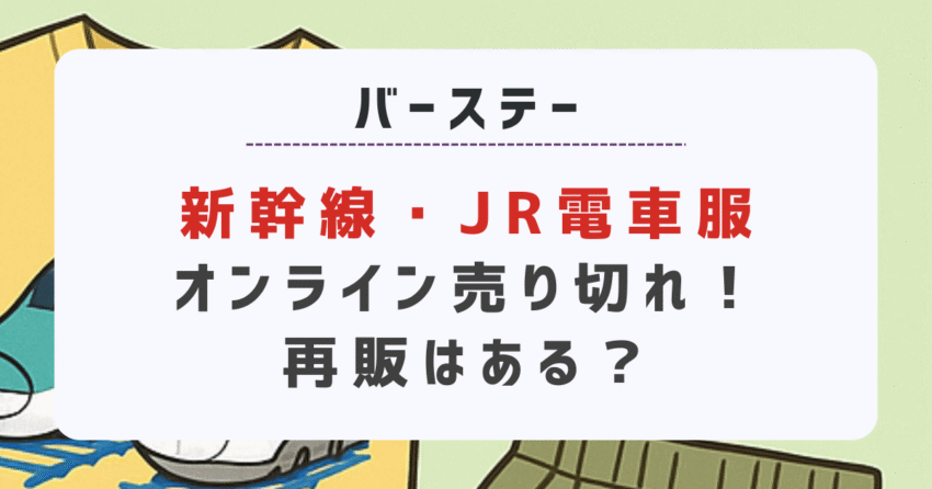 バースデー新幹線・JR電車服オンライン売り切れ！再販はある？