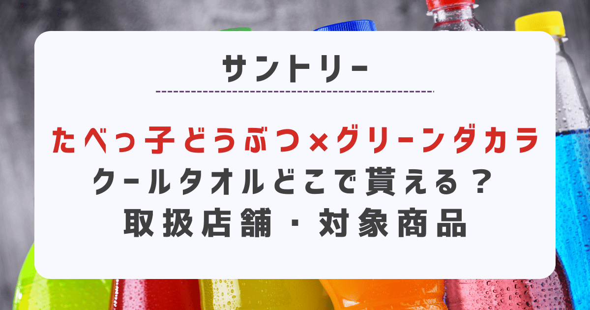 たべっ子どうぶつ×グリーンダカラクールタオルどこで貰える？取扱店舗・対象商品