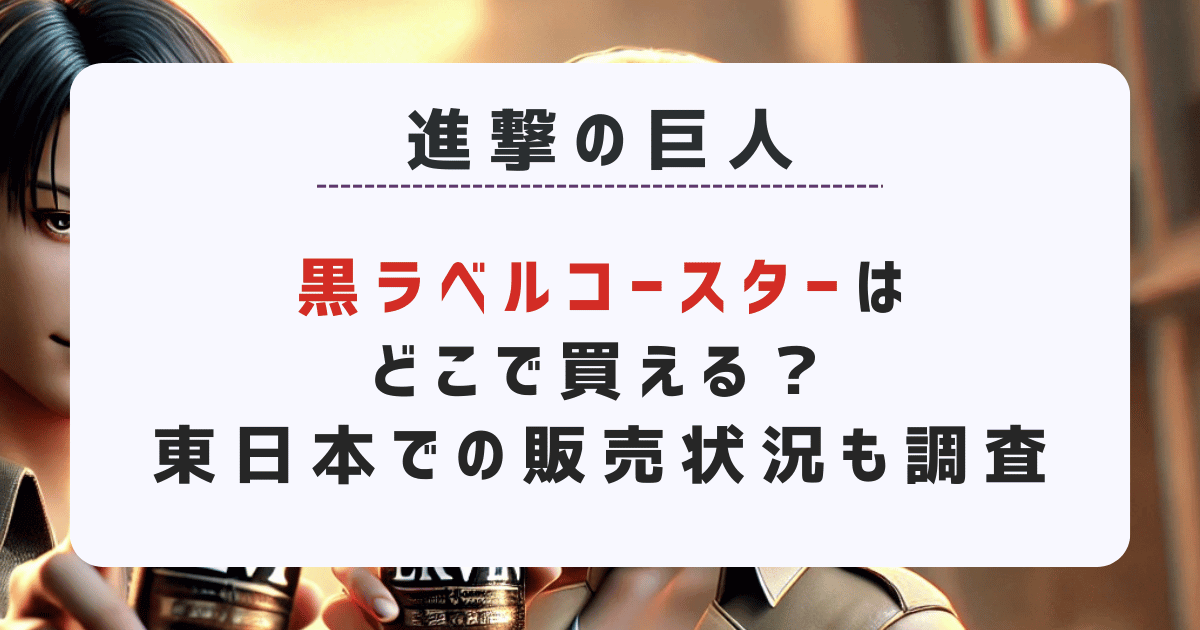 【進撃の巨人】黒ラベルコースターはどこで買える？東日本での販売状況も調査！