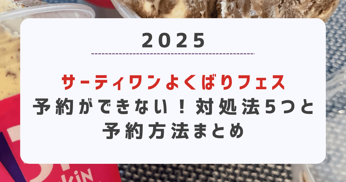 サーティワンよくばりフェスの予約ができない！対処法5つと予約方法まとめ