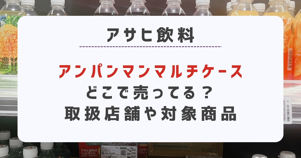 【2025】アサヒ飲料アンパンマンマルチケースどこで売ってる？取扱店舗や対象商品