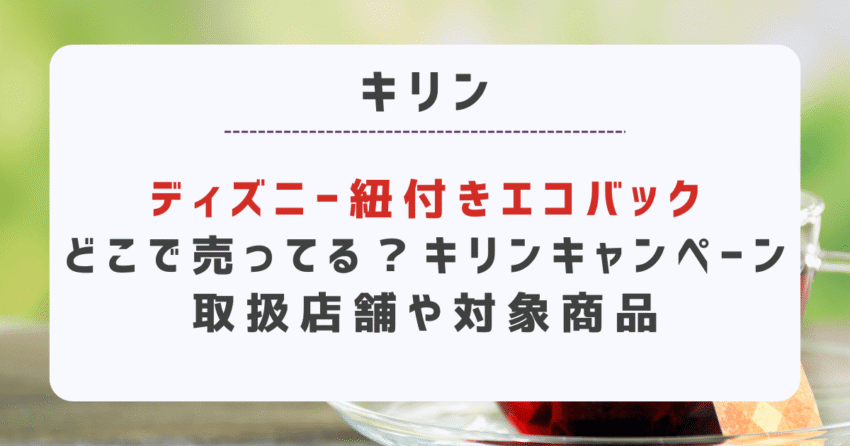 ディズニー紐付きエコバックどこで売ってる？キリンキャンペーン取扱店舗や対象商品