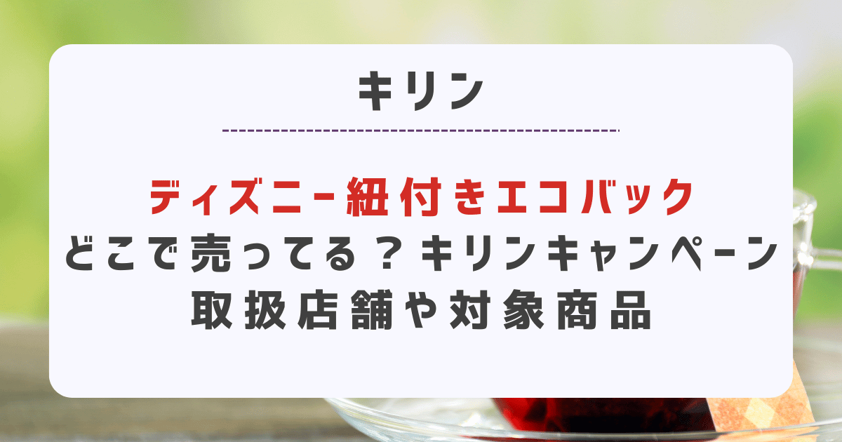 ディズニー紐付きエコバックどこで売ってる？キリンキャンペーン取扱店舗や対象商品