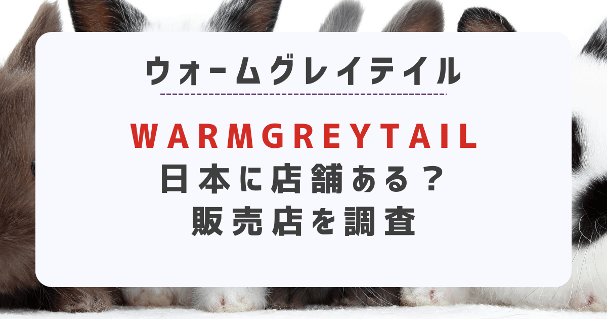 WARMGREYTAIL（ウォームグレイテイル）日本に店舗ある？販売店を調査