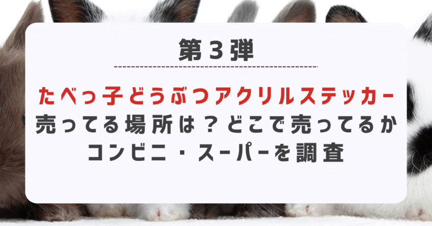 たべっ子どうぶつアクリルステッカー売ってる場所は？どこで売ってるかコンビニ・スーパーを調査
