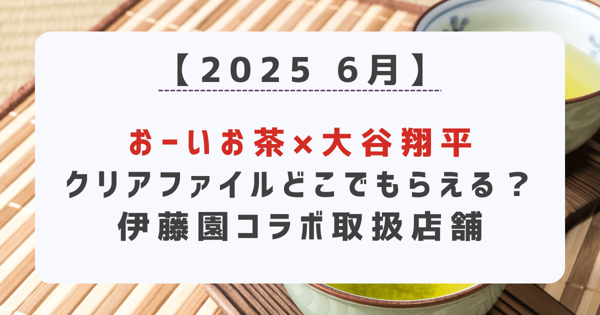 【2025年6月】おーいお茶×大谷翔平クリアファイルどこで売ってる？伊藤園コラボ取扱店舗