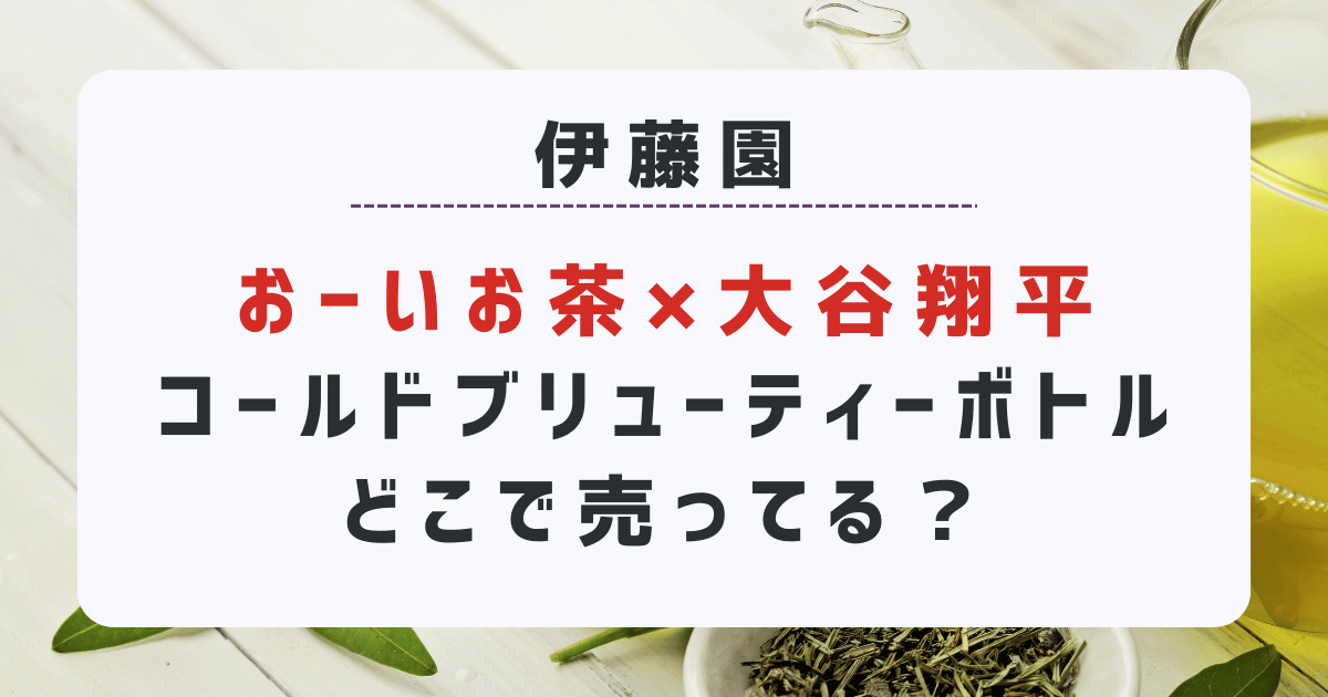 伊藤園おーいお茶×大谷翔平コールドブリューティーボトルどこで売ってる？